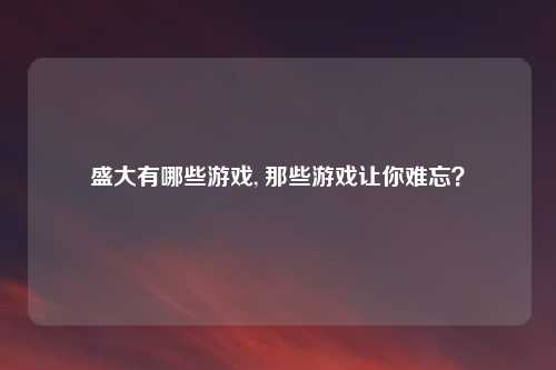 盛大有哪些游戏, 那些游戏让你难忘?