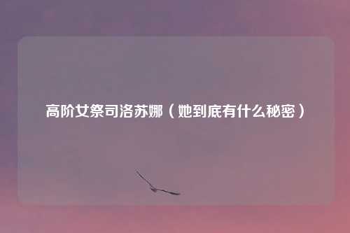 高阶女祭司洛苏娜（她到底有什么秘密）