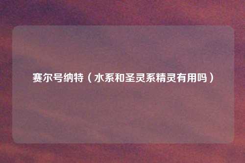 赛尔号纳特(水系和圣灵系精灵有用吗)