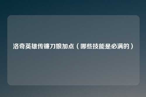 洛奇英雄传镰刀娘加点(哪些技能是必满的)