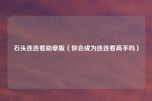石头连连看勋章版(你会成为连连看高手吗)