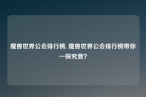 魔兽世界公会排行榜, 魔兽世界公会排行榜带你一探究竟?
