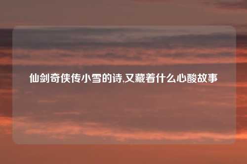 仙剑奇侠传小雪的诗,又藏着什么心酸故事