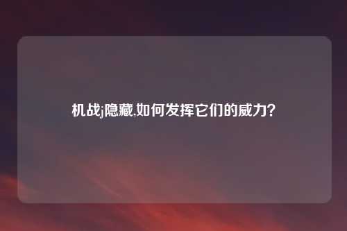机战j隐藏,如何发挥它们的威力?