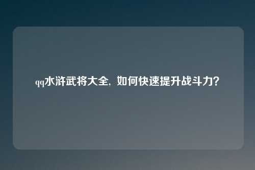 qq水浒武将大全, 如何快速提升战斗力?