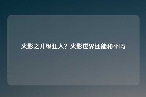 火影之升级狂人?火影世界还能和平吗