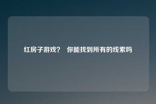 红房子游戏? 你能找到所有的线索吗
