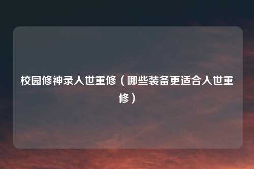 校园修神录入世重修(哪些装备更适合入世重修)