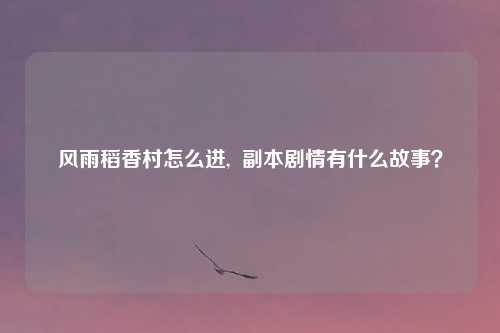 风雨稻香村怎么进, 副本剧情有什么故事?