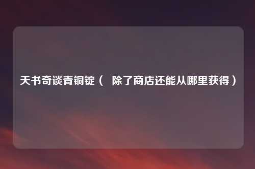 天书奇谈青铜锭( 除了商店还能从哪里获得)
