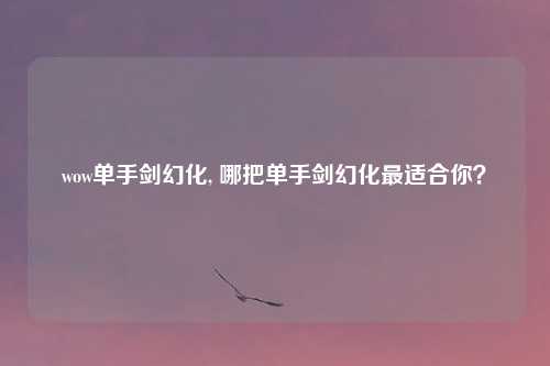 wow单手剑幻化, 哪把单手剑幻化最适合你？