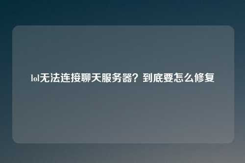 lol无法连接聊天服务器?到底要怎么修复
