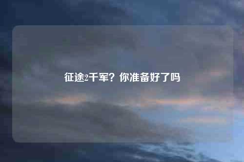 征途2千军？你准备好了吗