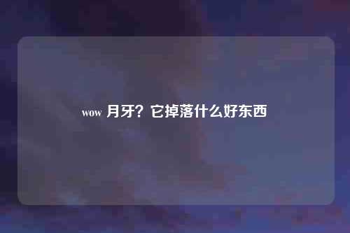 wow 月牙？它掉落什么好东西