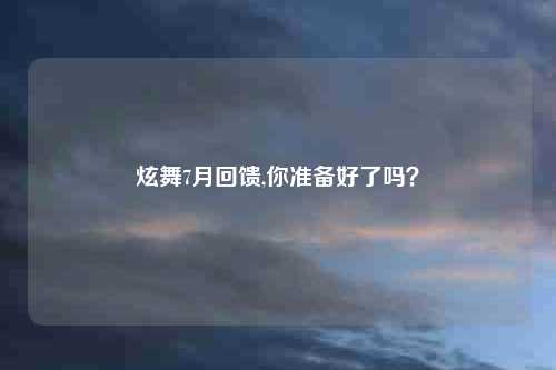 炫舞7月回馈,你准备好了吗?