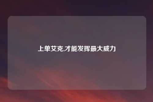 上单艾克,才能发挥最大威力