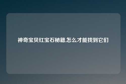 神奇宝贝红宝石秘籍,怎么才能找到它们