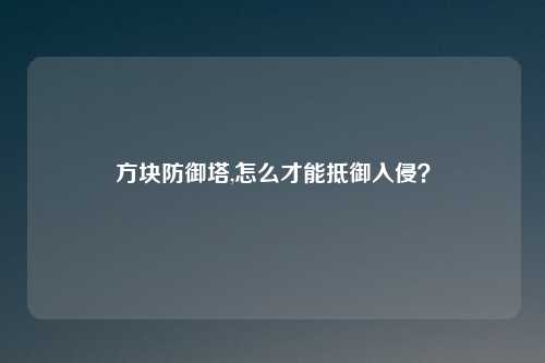 方块防御塔,怎么才能抵御入侵?
