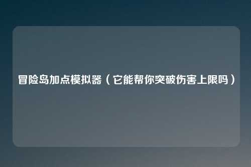 冒险岛加点模拟器（它能帮你突破伤害上限吗）