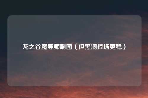 龙之谷魔导师刷图（但黑洞控场更稳）
