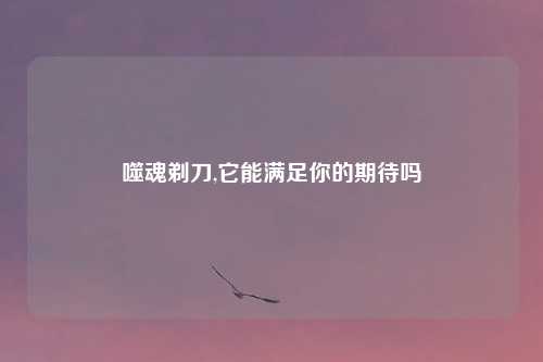 噬魂剃刀,它能满足你的期待吗