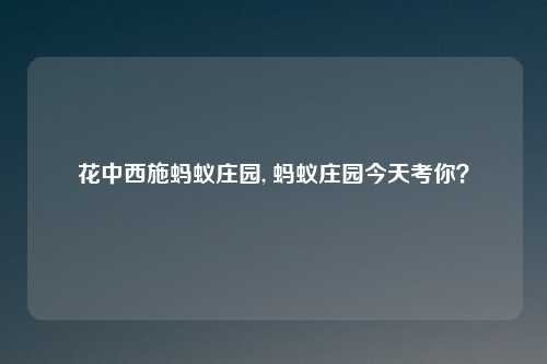 花中西施蚂蚁庄园, 蚂蚁庄园今天考你?
