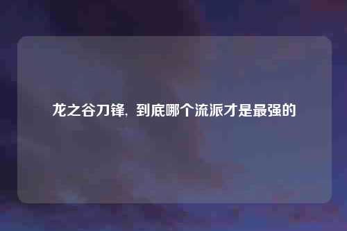 龙之谷刀锋,  到底哪个流派才是最强的