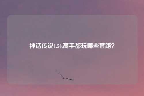 神话传说1.54,高手都玩哪些套路?
