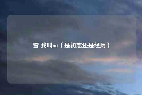 雪 我叫mt（是初恋还是经历）