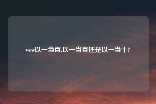wow以一当百,以一当百还是以一当十?