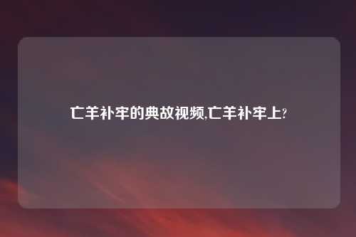 亡羊补牢的典故视频,亡羊补牢上?
