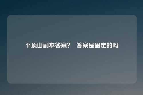 平顶山副本答案? 答案是固定的吗