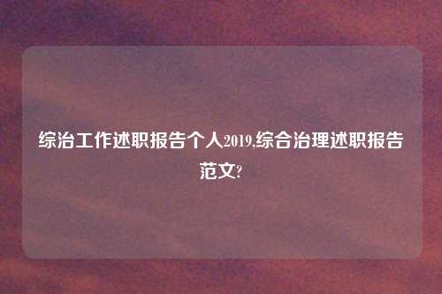 综治工作述职报告个人2019,综合治理述职报告范文?