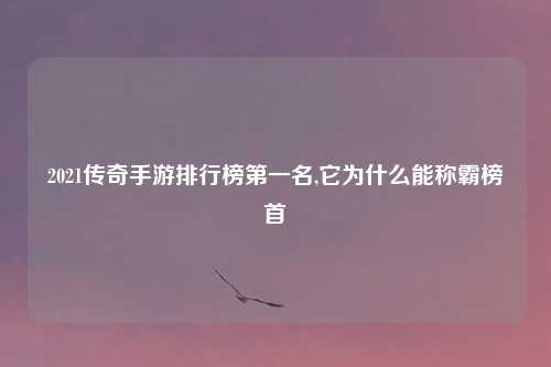 2021传奇手游排行榜第一名,它为什么能称霸榜首