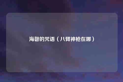 海磬的咒语(八臂神枪在哪)
