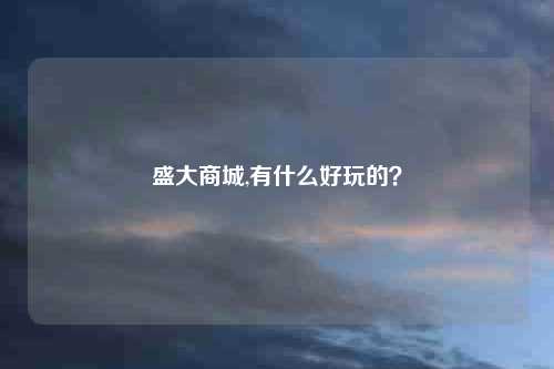 盛大商城,有什么好玩的?
