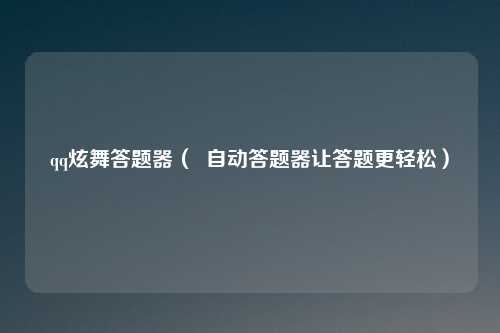 qq炫舞答题器( 自动答题器让答题更轻松)