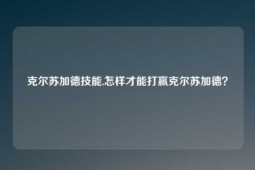 克尔苏加德技能,怎样才能打赢克尔苏加德?