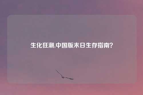 生化狂潮,中国版末日生存指南?