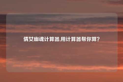 倩女幽魂计算器,用计算器帮你算?