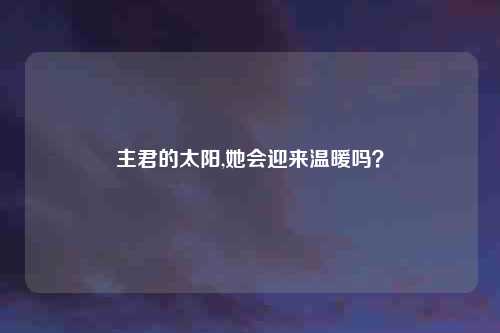 主君的太阳,她会迎来温暖吗?