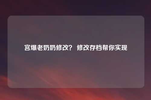 宫爆老奶奶修改？ 修改存档帮你实现