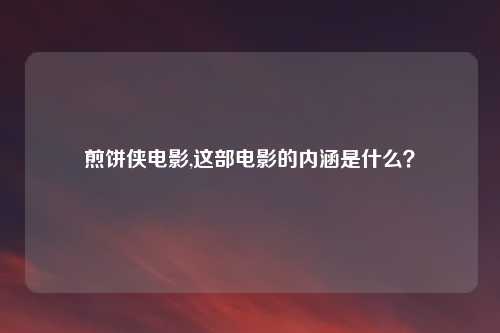煎饼侠电影,这部电影的内涵是什么?