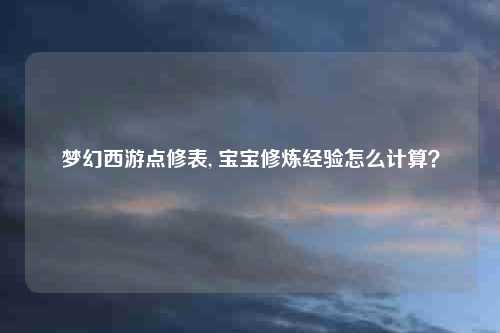 梦幻西游点修表, 宝宝修炼经验怎么计算？