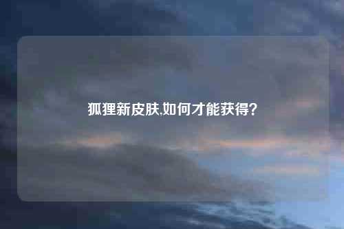 狐狸新皮肤,如何才能获得?