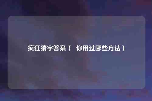 疯狂猜字答案（  你用过哪些方法）