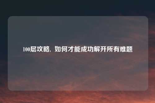 100层攻略,  如何才能成功解开所有难题