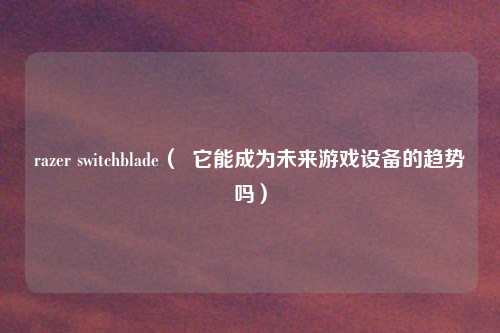 razer switchblade( 它能成为未来游戏设备的趋势吗)