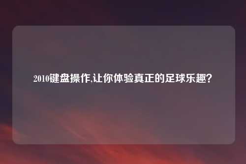 2010键盘操作,让你体验真正的足球乐趣？