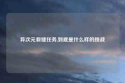 异次元裂缝任务,到底是什么样的挑战